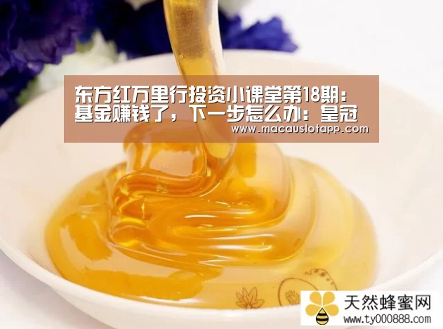 东方红万里行投资小课堂第18期:基金赚钱了,下一步怎么办:皇冠app(图1) 皇冠网app下载