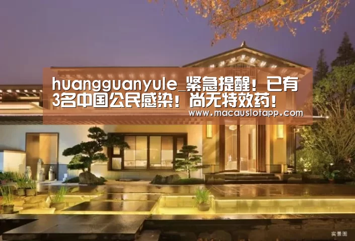 huangguanyule_紧急提醒!已有3名中国公民感染!尚无特效药!(图4) 皇冠app