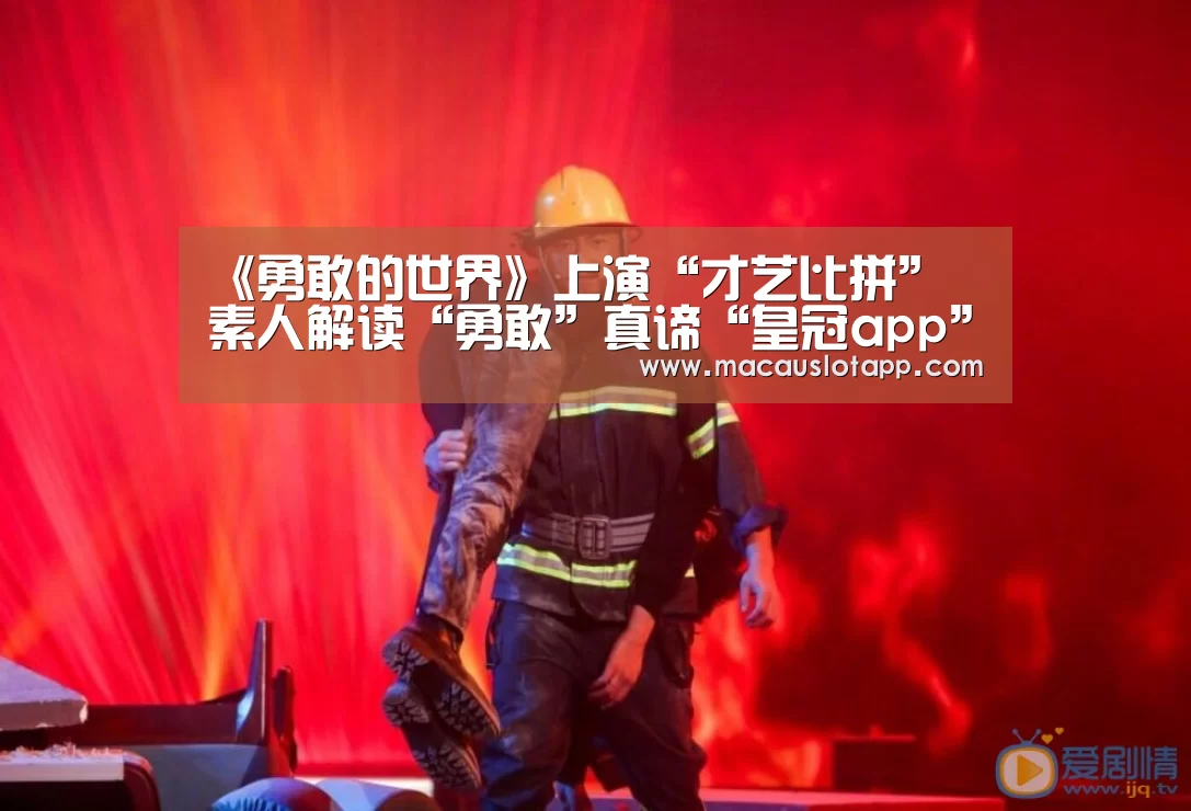 《勇敢的世界》上演“才艺比拼” 素人解读“勇敢”真谛“皇冠app”(图1) 皇冠网app下载
