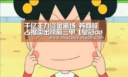 千亿主力资金离场 券商股占据卖出榜前三甲【皇冠app】(图4) 皇冠网app下载
