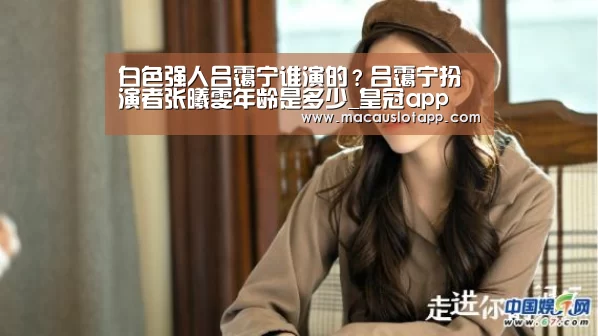 白色强人吕霭宁谁演的?吕霭宁扮演者张曦雯年龄是多少_皇冠app(图3) 白色强人吕霭宁谁演的?吕霭宁扮演者张曦雯年龄是多少_皇冠app(图3)