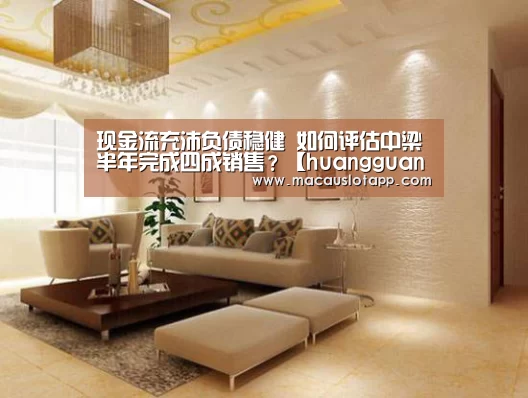 现金流充沛负债稳健 如何评估中梁半年完成四成销售?【huangguanyule】(图1) 皇冠app官网